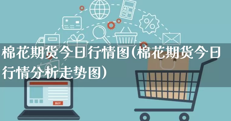 棉花期货今日行情图(棉花期货今日行情分析走势图)_https://www.rzcpcj.com_开网店_第1张