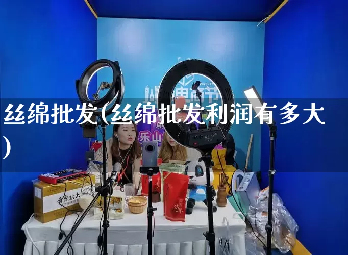 丝绵批发(丝绵批发利润有多大)_https://www.rzcpcj.com_天猫运营_第1张