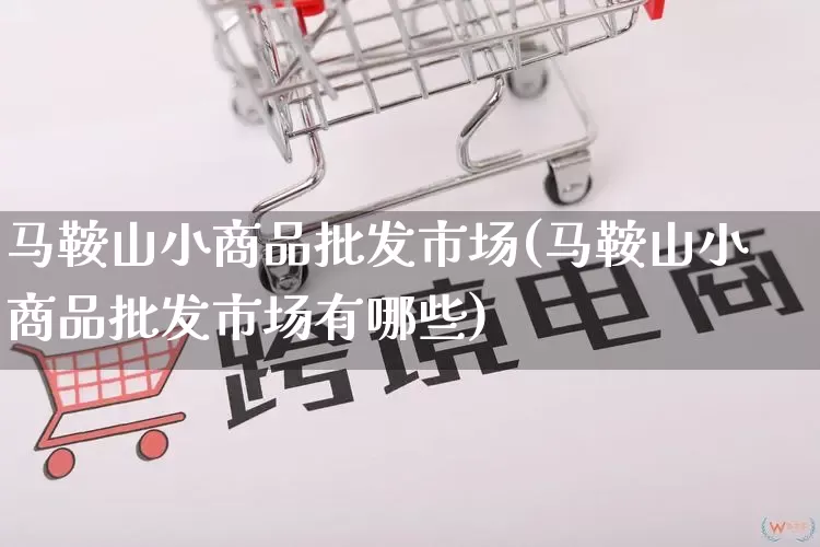 马鞍山小商品批发市场(马鞍山小商品批发市场有哪些)_https://www.rzcpcj.com_淘宝运营_第1张