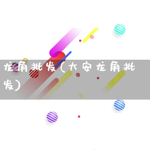 龙角批发(大安龙角批发)_https://www.rzcpcj.com_淘宝运营_第1张