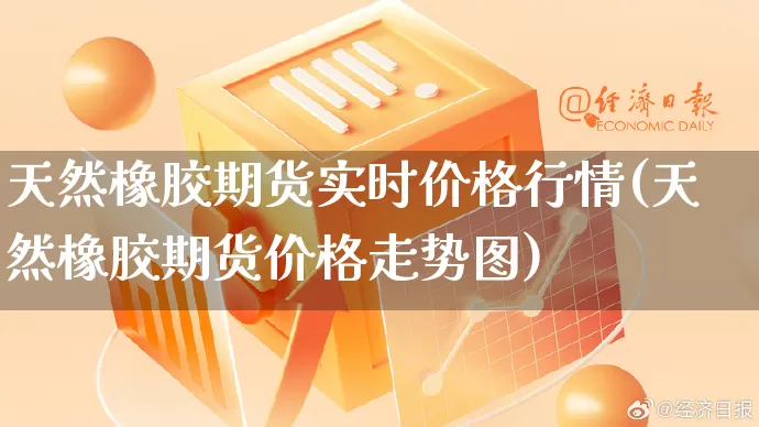 天然橡胶期货实时价格行情(天然橡胶期货价格走势图)_https://www.rzcpcj.com_直通车_第1张