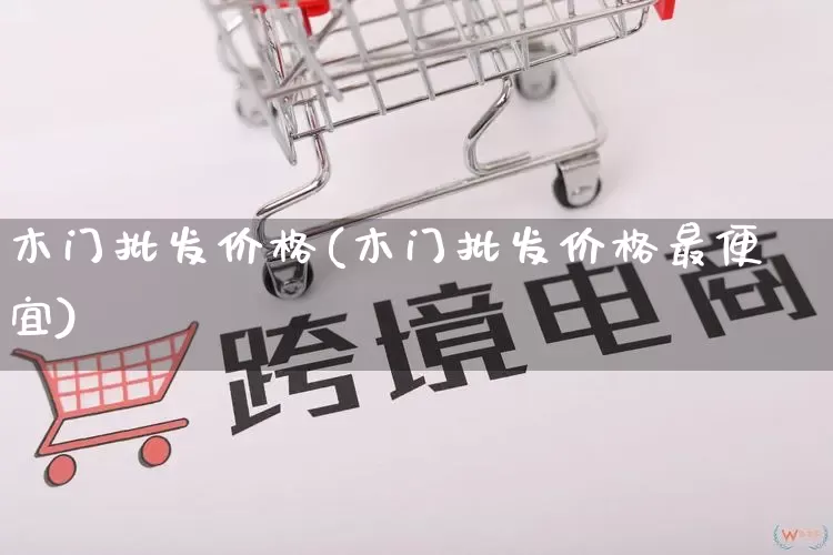 木门批发价格(木门批发价格最便宜)_https://www.rzcpcj.com_淘宝运营_第1张