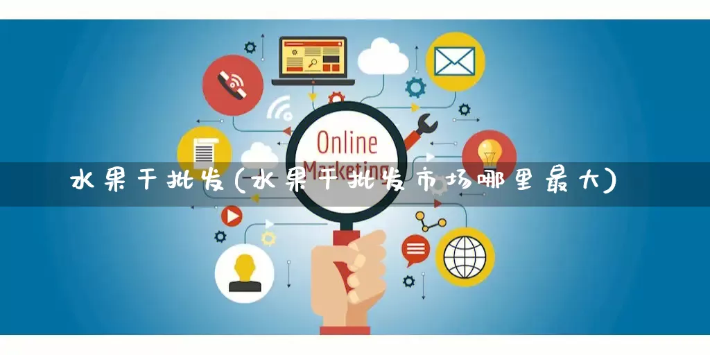 水果干批发(水果干批发市场哪里最大)_https://www.rzcpcj.com_淘宝运营_第1张