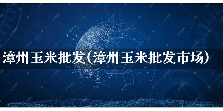 漳州玉米批发(漳州玉米批发市场)_https://www.rzcpcj.com_直通车_第1张