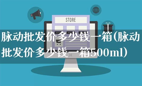 脉动批发价多少钱一箱(脉动批发价多少钱一箱500ml)_https://www.rzcpcj.com_开网店_第1张