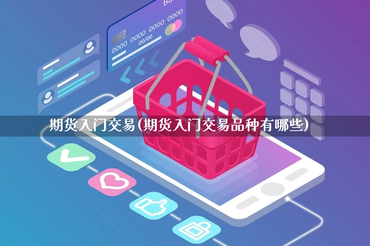 期货入门交易(期货入门交易品种有哪些)_https://www.rzcpcj.com_代运营_第1张