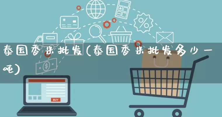 泰国香米批发(泰国香米批发多少一吨)_https://www.rzcpcj.com_淘宝运营_第1张