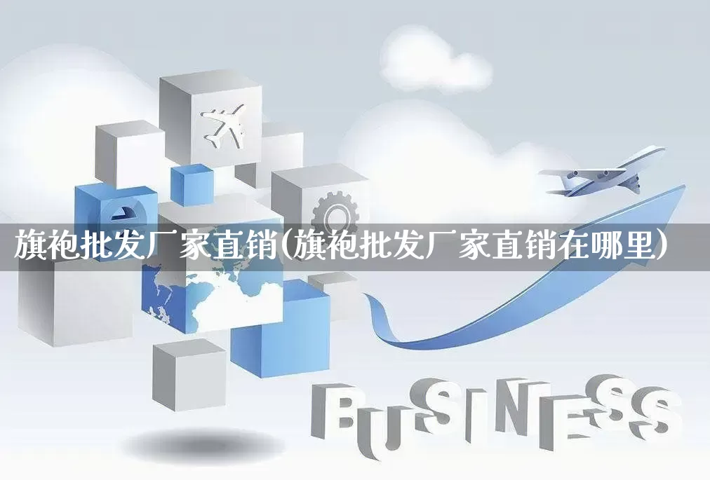 旗袍批发厂家直销(旗袍批发厂家直销在哪里)_https://www.rzcpcj.com_淘宝运营_第1张