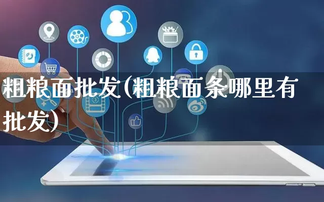 粗粮面批发(粗粮面条哪里有批发)_https://www.rzcpcj.com_天猫运营_第1张