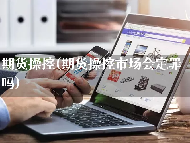 期货操控(期货操控市场会定罪吗)_https://www.rzcpcj.com_淘宝运营_第1张