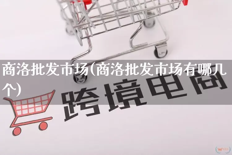 商洛批发市场(商洛批发市场有哪几个)_https://www.rzcpcj.com_直通车_第1张