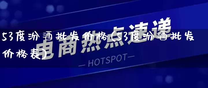 53度汾酒批发价格(53度汾酒批发价格表)_https://www.rzcpcj.com_直通车_第1张