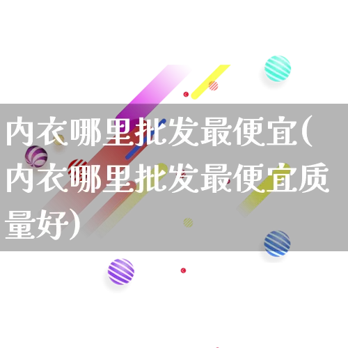 内衣哪里批发最便宜(内衣哪里批发最便宜质量好)_https://www.rzcpcj.com_开网店_第1张