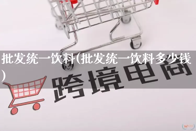 批发统一饮料(批发统一饮料多少钱)_https://www.rzcpcj.com_淘宝运营_第1张