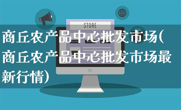 商丘农产品中心批发市场(商丘农产品中心批发市场最新行情)_https://www.rzcpcj.com_天猫运营_第1张