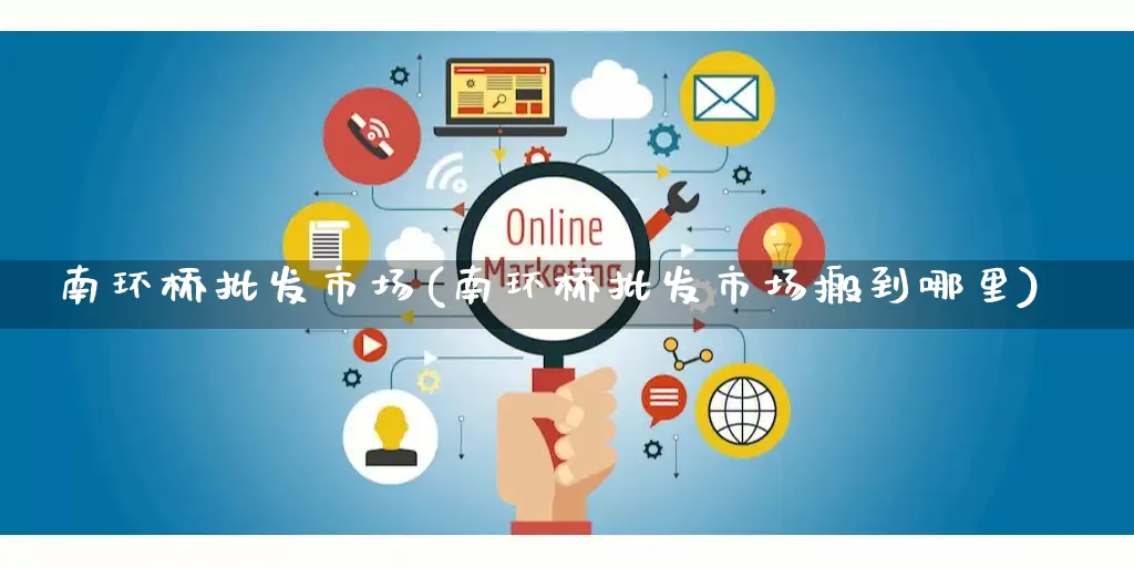 南环桥批发市场(南环桥批发市场搬到哪里)_https://www.rzcpcj.com_开网店_第1张