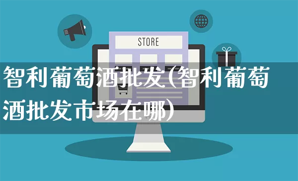 智利葡萄酒批发(智利葡萄酒批发市场在哪)_https://www.rzcpcj.com_直通车_第1张