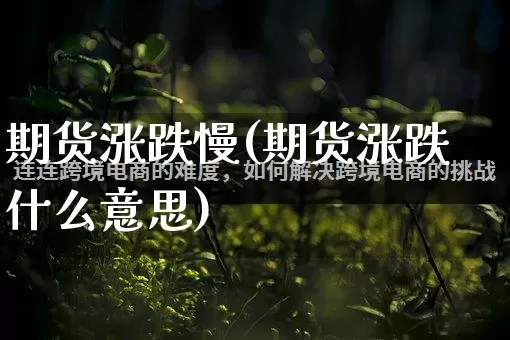 期货涨跌慢(期货涨跌什么意思)_https://www.rzcpcj.com_代运营_第1张