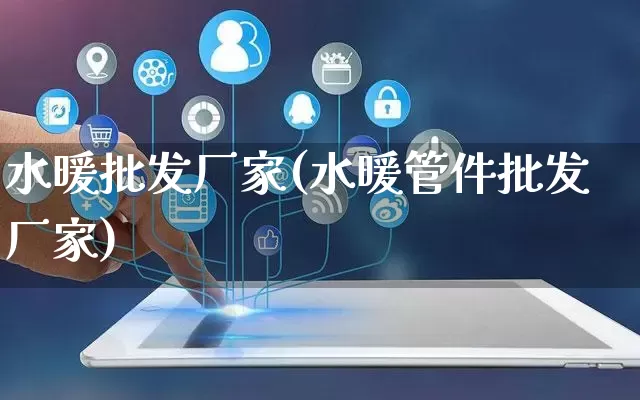 水暖批发厂家(水暖管件批发厂家)_https://www.rzcpcj.com_代运营_第1张