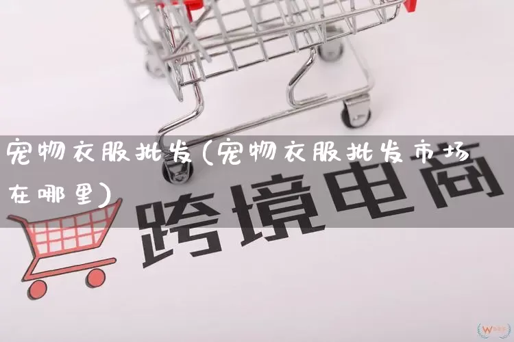 宠物衣服批发(宠物衣服批发市场在哪里)_https://www.rzcpcj.com_直通车_第1张