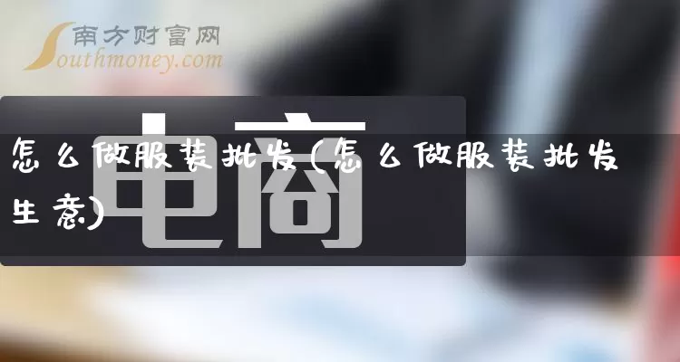 怎么做服装批发(怎么做服装批发生意)_https://www.rzcpcj.com_直通车_第1张