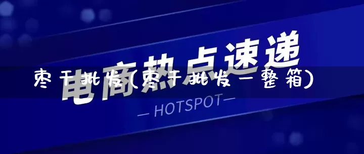 枣干批发(枣干批发一整箱)_https://www.rzcpcj.com_天猫运营_第1张
