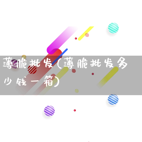薄脆批发(薄脆批发多少钱一箱)_https://www.rzcpcj.com_抖音快手_第1张