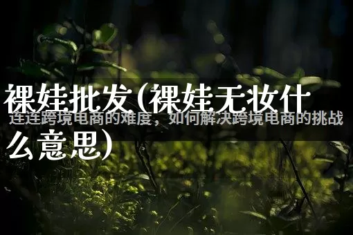 裸娃批发(裸娃无妆什么意思)_https://www.rzcpcj.com_开网店_第1张
