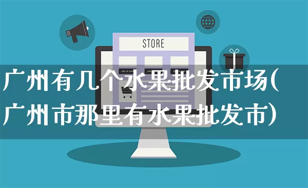 广州有几个水果批发市场(广州市那里有水果批发市)_https://www.rzcpcj.com_开网店_第1张