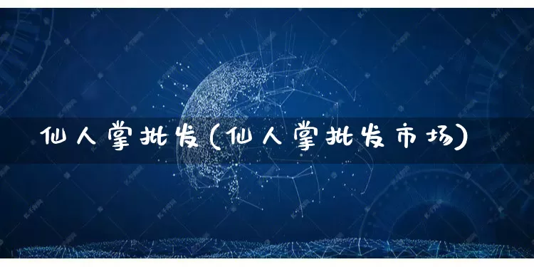 仙人掌批发(仙人掌批发市场)_https://www.rzcpcj.com_淘宝运营_第1张