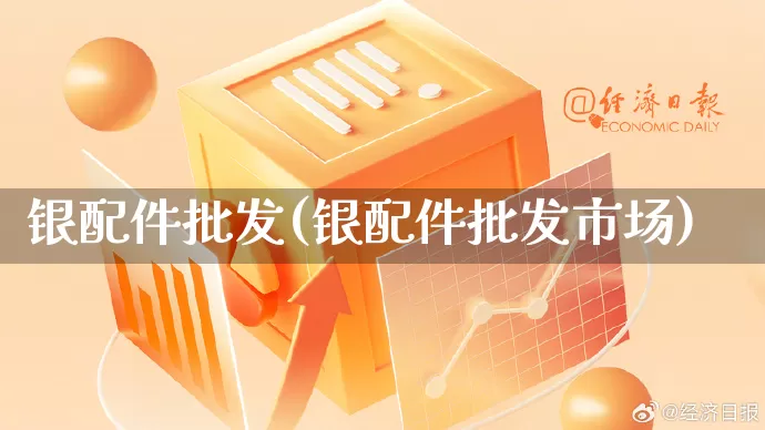 银配件批发(银配件批发市场)_https://www.rzcpcj.com_直通车_第1张