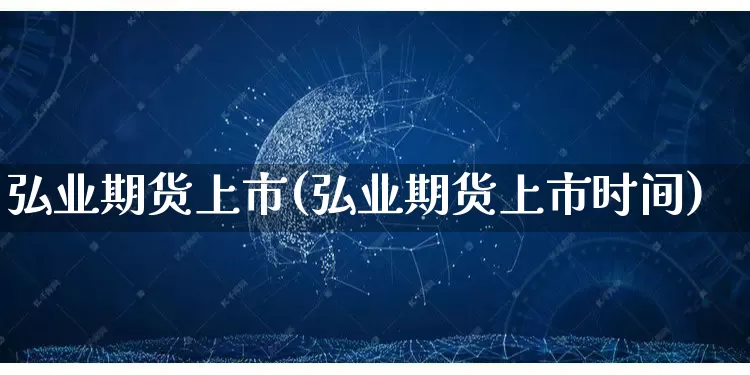 弘业期货上市(弘业期货上市时间)_https://www.rzcpcj.com_开网店_第1张