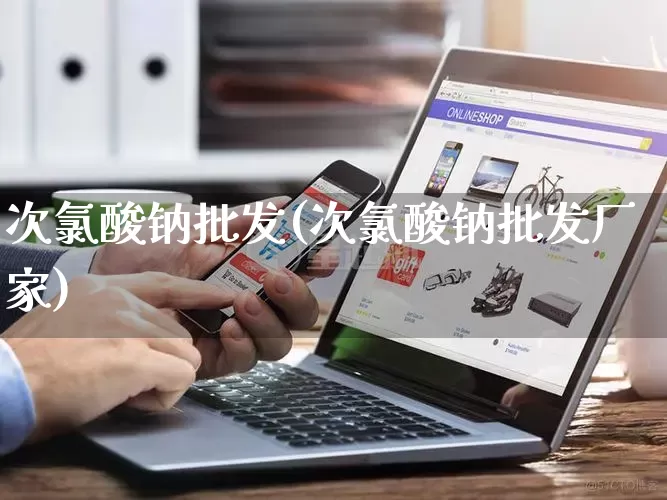 次氯酸钠批发(次氯酸钠批发厂家)_https://www.rzcpcj.com_代运营_第1张