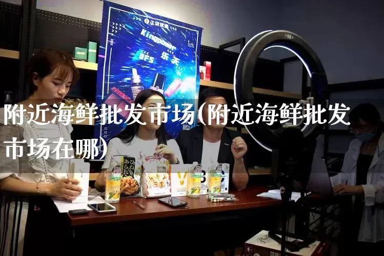 附近海鲜批发市场(附近海鲜批发市场在哪)_https://www.rzcpcj.com_代运营_第1张