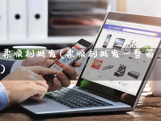 柔顺剂批发(柔顺剂批发一整箱)_https://www.rzcpcj.com_代运营_第1张