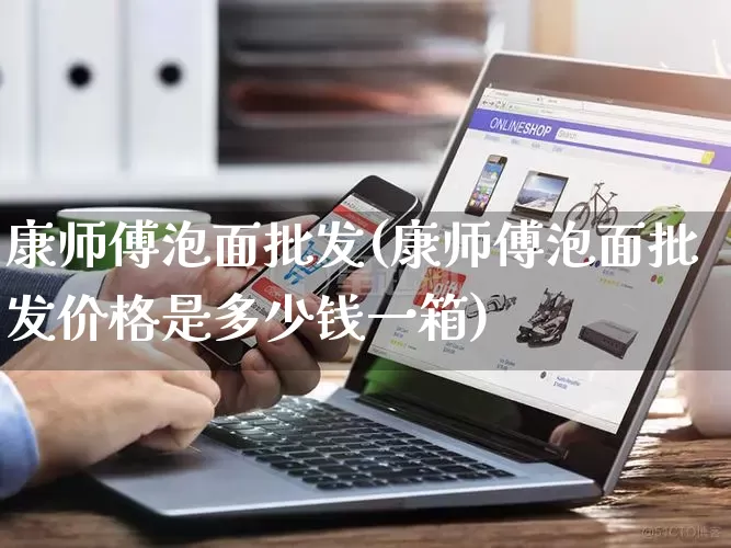 康师傅泡面批发(康师傅泡面批发价格是多少钱一箱)_https://www.rzcpcj.com_抖音快手_第1张
