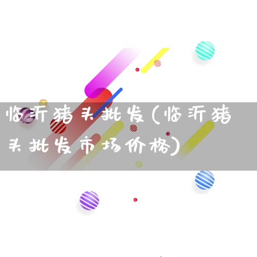 临沂猪头批发(临沂猪头批发市场价格)_https://www.rzcpcj.com_抖音快手_第1张