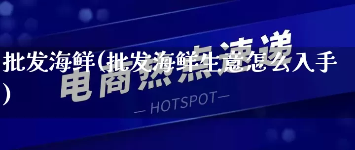 批发海鲜(批发海鲜生意怎么入手)_https://www.rzcpcj.com_淘宝运营_第1张