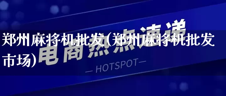 郑州麻将机批发(郑州麻将机批发市场)_https://www.rzcpcj.com_直通车_第1张