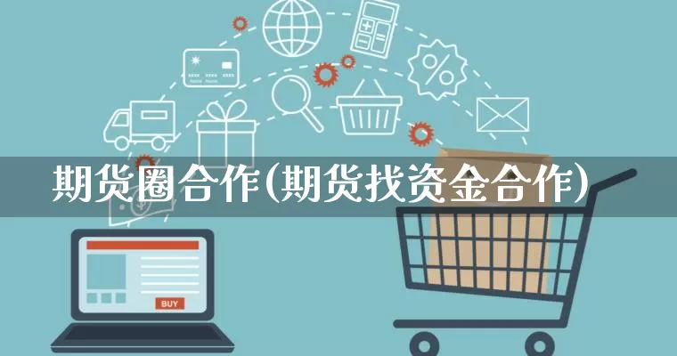 期货圈合作(期货找资金合作)_https://www.rzcpcj.com_直通车_第1张