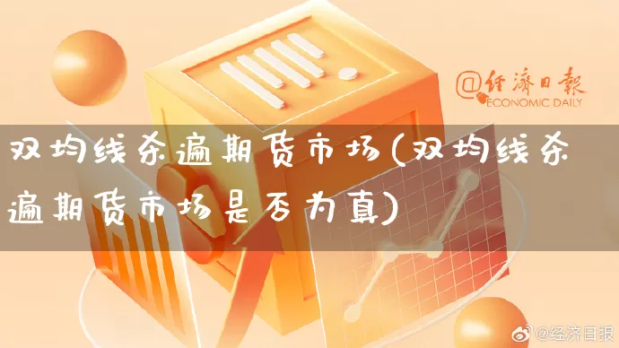 双均线杀遍期货市场(双均线杀遍期货市场是否为真)_https://www.rzcpcj.com_开网店_第1张