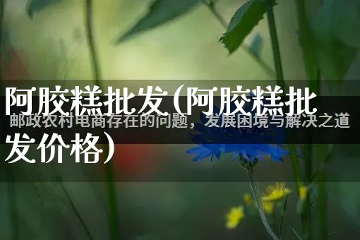 阿胶糕批发(阿胶糕批发价格)_https://www.rzcpcj.com_抖音快手_第1张