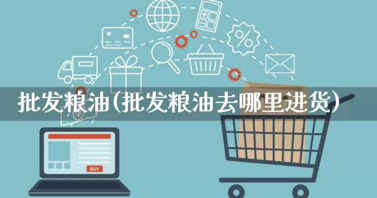 批发粮油(批发粮油去哪里进货)_https://www.rzcpcj.com_直通车_第1张