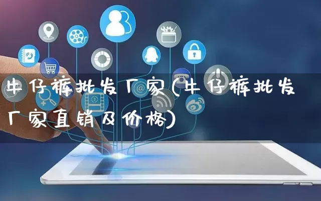 牛仔裤批发厂家(牛仔裤批发厂家直销及价格)_https://www.rzcpcj.com_代运营_第1张