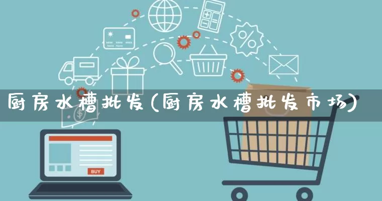 厨房水槽批发(厨房水槽批发市场)_https://www.rzcpcj.com_淘宝运营_第1张