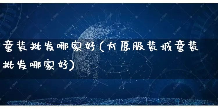 童装批发哪家好(太原服装城童装批发哪家好)_https://www.rzcpcj.com_直通车_第1张