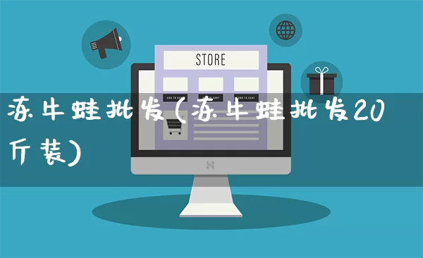 冻牛蛙批发(冻牛蛙批发20斤装)_https://www.rzcpcj.com_天猫运营_第1张