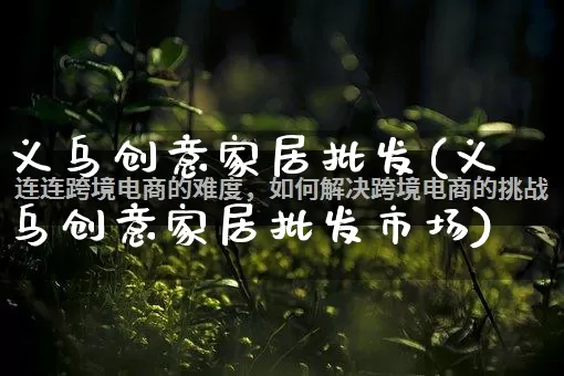 义乌创意家居批发(义乌创意家居批发市场)_https://www.rzcpcj.com_代运营_第1张