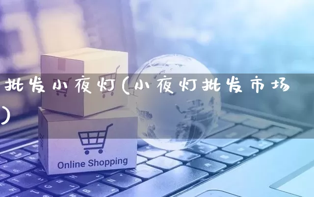 批发小夜灯(小夜灯批发市场)_https://www.rzcpcj.com_天猫运营_第1张