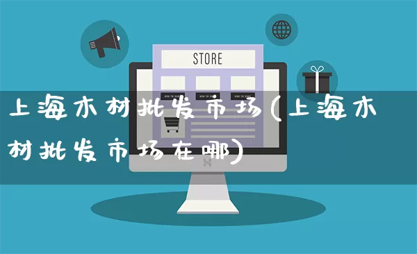 上海木材批发市场(上海木材批发市场在哪)_https://www.rzcpcj.com_抖音快手_第1张